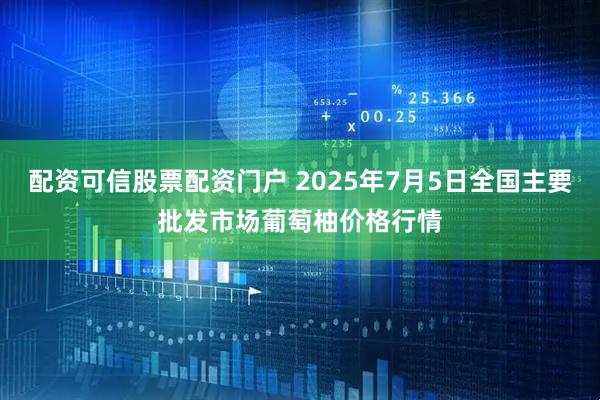 配资可信股票配资门户 2025年7月5日全国主要批发市场葡萄柚价格行情