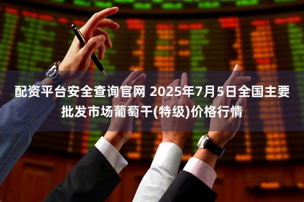 配资平台安全查询官网 2025年7月5日全国主要批发市场葡萄干(特级)价格行情