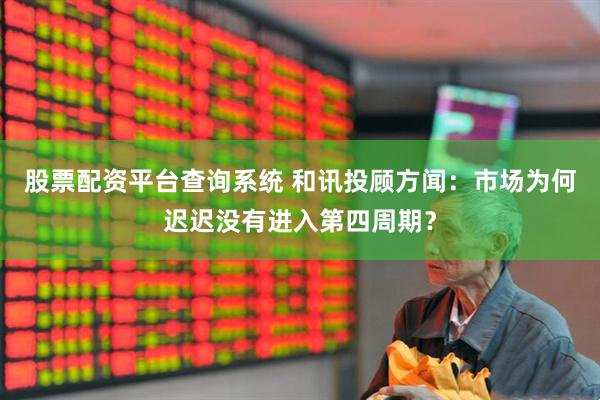 股票配资平台查询系统 和讯投顾方闻：市场为何迟迟没有进入第四周期？