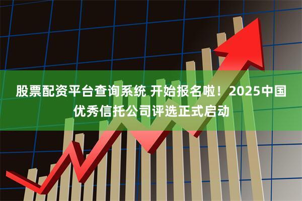 股票配资平台查询系统 开始报名啦！2025中国优秀信托公司评选正式启动