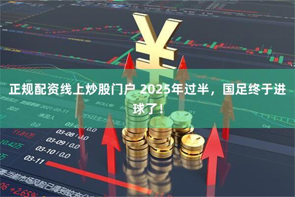 正规配资线上炒股门户 2025年过半，国足终于进球了！