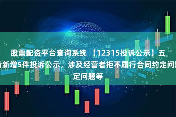 股票配资平台查询系统 【12315投诉公示】五芳斋新增5件投诉公示，涉及经营者拒不履行合同约定问题等