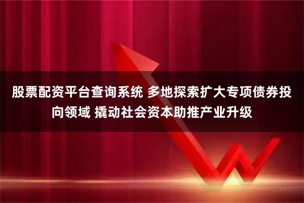 股票配资平台查询系统 多地探索扩大专项债券投向领域 撬动社会资本助推产业升级