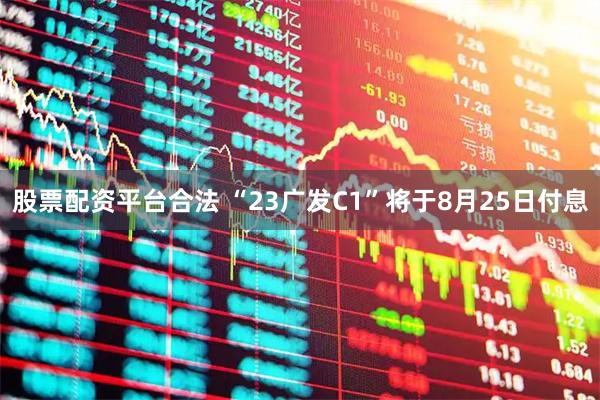 股票配资平台合法 “23广发C1”将于8月25日付息