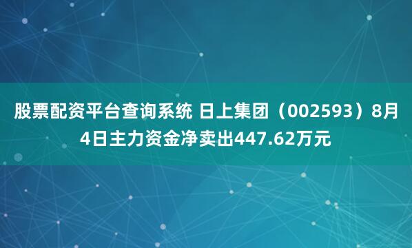 股票配资平台查询系统 日上集团（002593）8月4日主力资金净卖出447.62万元