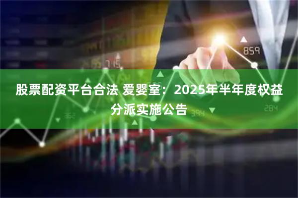 股票配资平台合法 爱婴室：2025年半年度权益分派实施公告