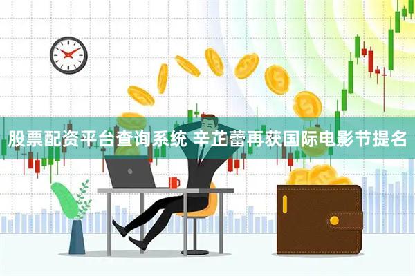 股票配资平台查询系统 辛芷蕾再获国际电影节提名