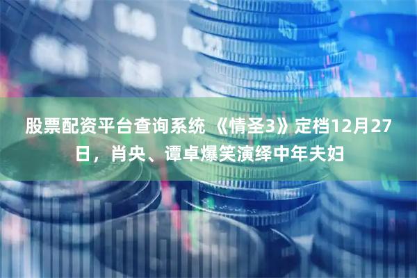 股票配资平台查询系统 《情圣3》定档12月27日，肖央、谭卓爆笑演绎中年夫妇