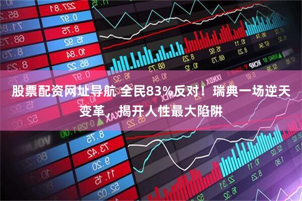 股票配资网址导航 全民83%反对！瑞典一场逆天变革，揭开人性最大陷阱